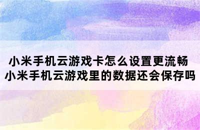 小米手机云游戏卡怎么设置更流畅 小米手机云游戏里的数据还会保存吗